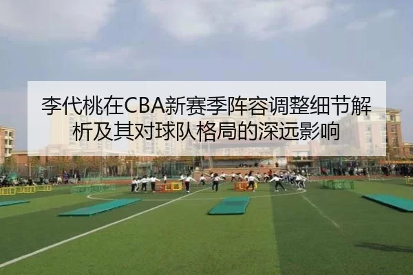 李代桃在CBA新赛季阵容调整细节解析及其对球队格局的深远影响