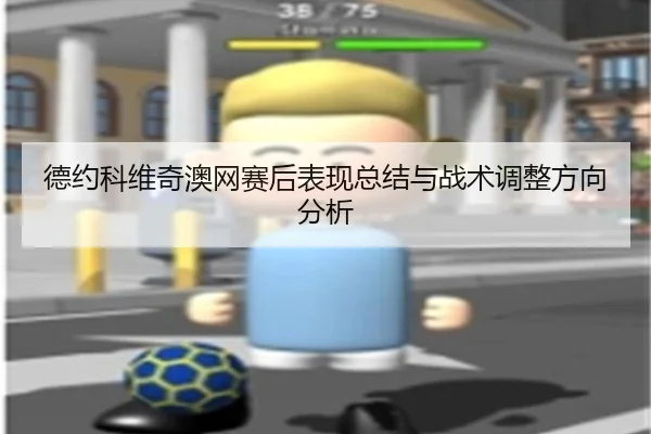 德约科维奇澳网赛后表现总结与战术调整方向分析