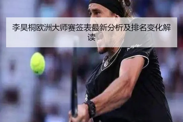 李昊桐欧洲大师赛签表最新分析及排名变化解读