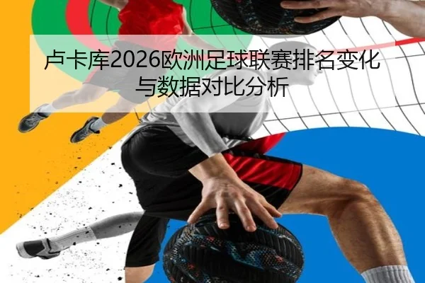 卢卡库2026欧洲足球联赛排名变化与数据对比分析