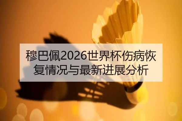 穆巴佩2026世界杯伤病恢复情况与最新进展分析