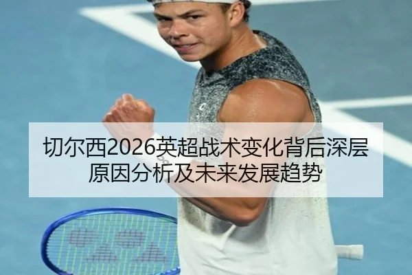 切尔西2026英超战术变化背后深层原因分析及未来发展趋势