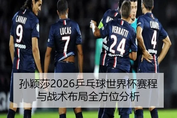 孙颖莎2026乒乓球世界杯赛程与战术布局全方位分析