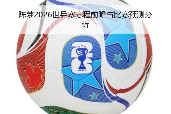 陈梦2026世乒赛赛程前瞻与比赛预测分析