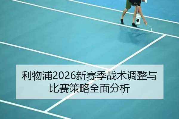 利物浦2026新赛季战术调整与比赛策略全面分析