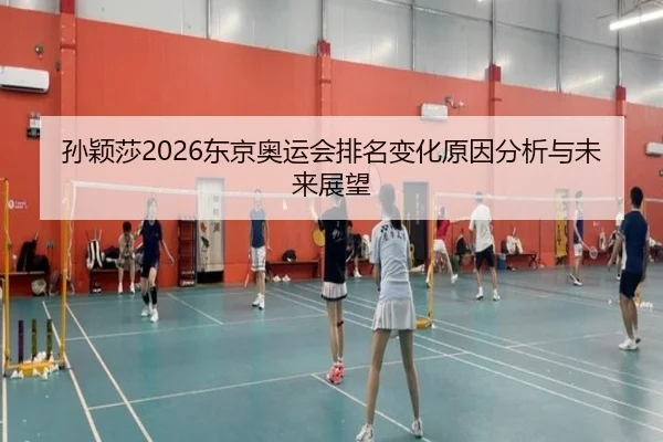 孙颖莎2026东京奥运会排名变化原因分析与未来展望