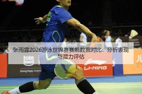 张雨霏2026游泳世锦赛赛前数据对比：分析表现与潜力评估