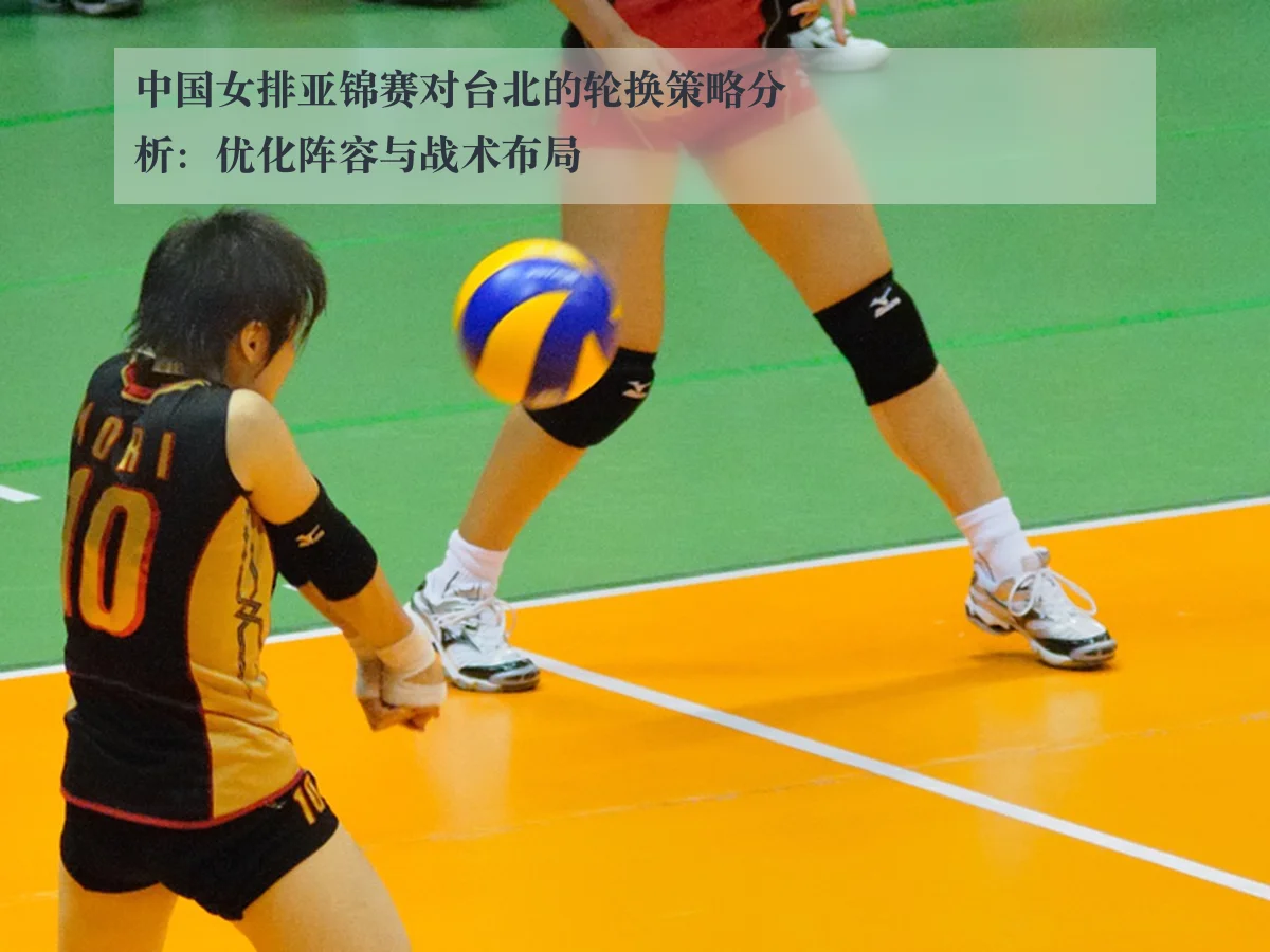 中国女排亚锦赛对台北的轮换策略分析:优化阵容与战术布局